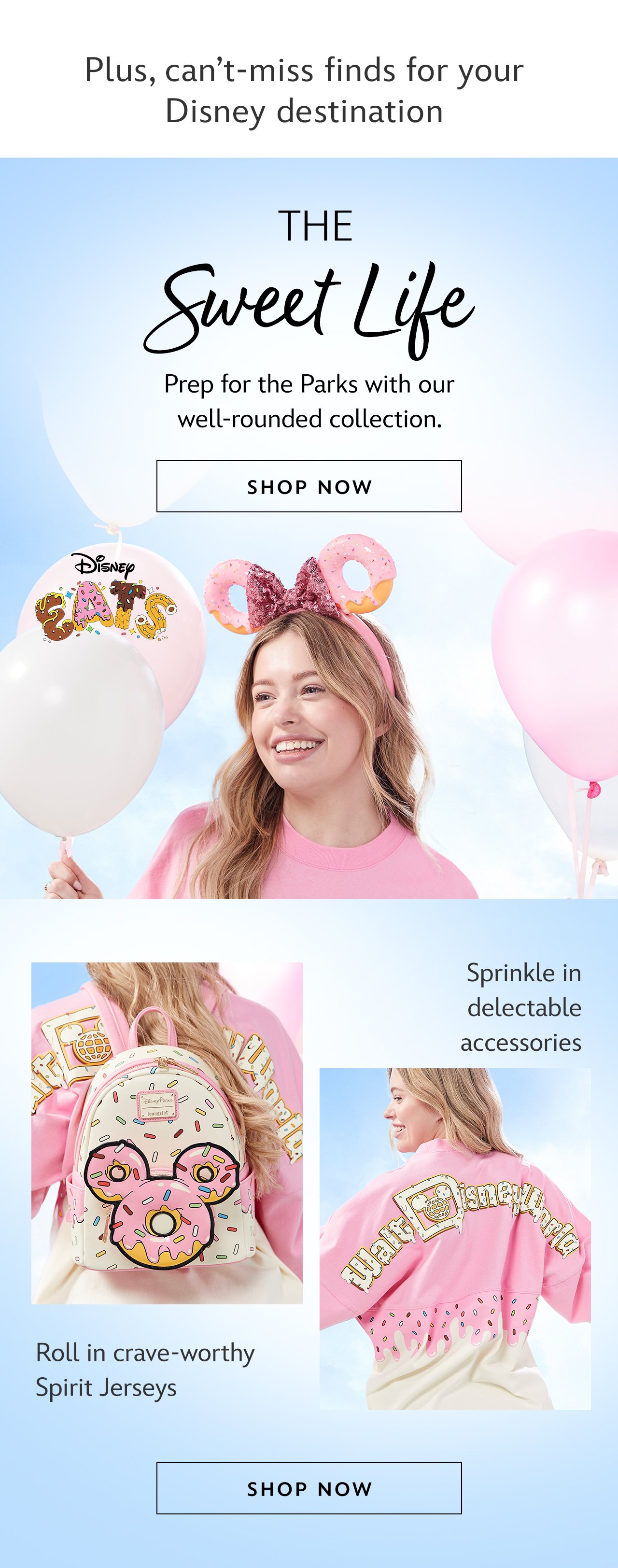 Plus, can\x92t-miss finds for your Disney destination.The Sweet Life. Prep for the Parks with our well-rounded collection.|Shop Now Sprinkle in delectable accessories. Roll in crave-worthy Spirit Jerseys.|Shop Now