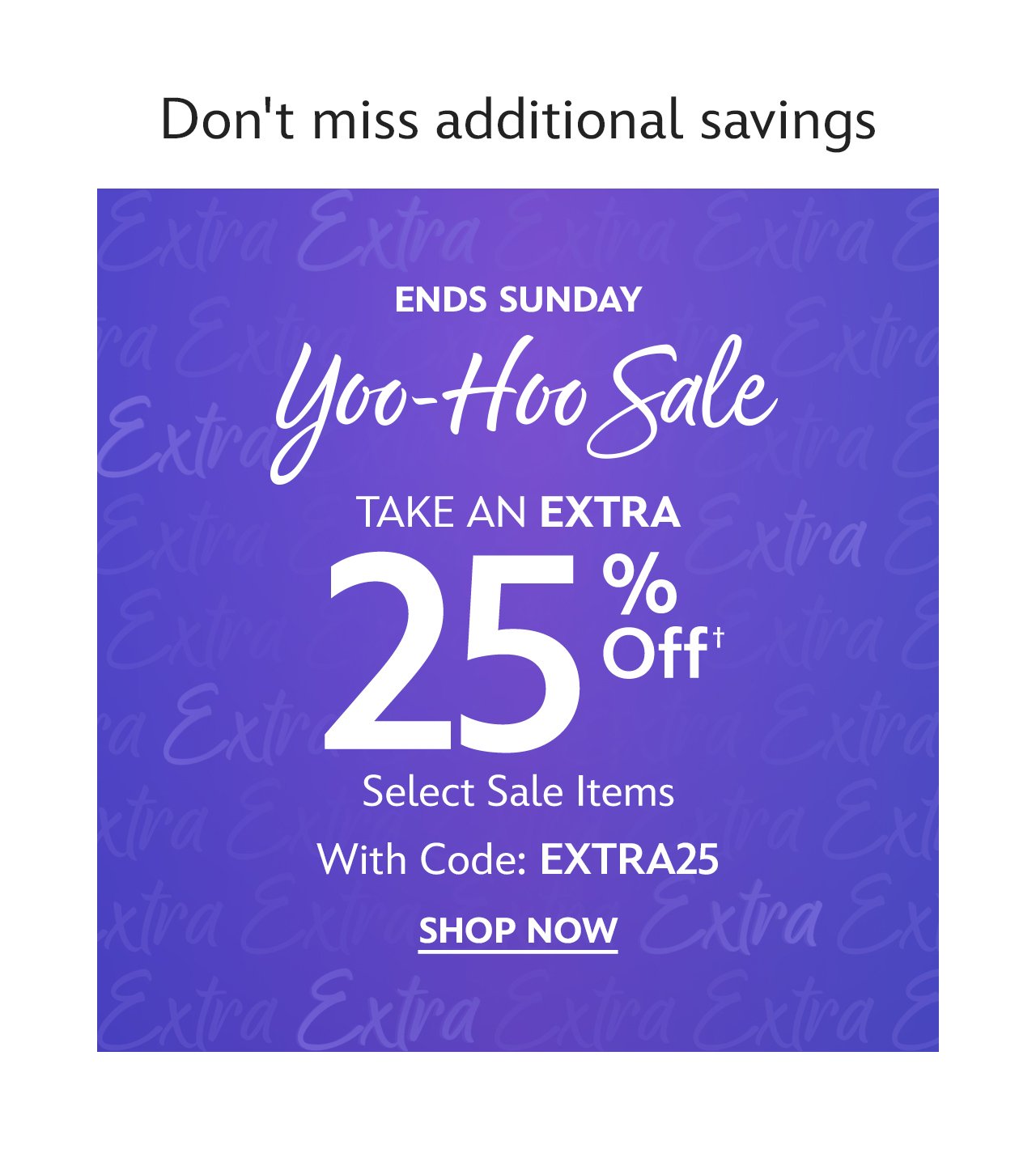 Save more on sale items. Ends Sunday. Extra 25% Off. With Code: EXTRA25 | Select Items| Shop Now