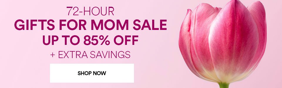 72-HOUR GIFTS FOR MOM SALE - UP TO 85% OFF + EXTRA SAVINGS SHOP NOW >