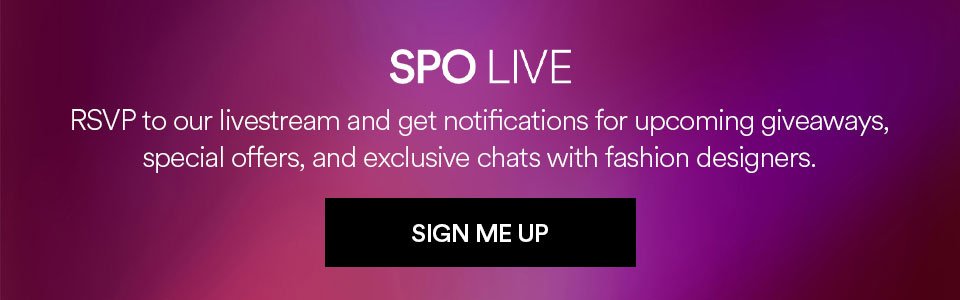 SPO LIVE - RSVP TO OUR LIVESTREAM AND GET NOTIFICATIONS FOR UPCOMING GIVEAWAYS, SPECIAL OFFERS, AND EXCLUSIVE CHATS WITH FASHION DESIGNERS - SIGN ME UP >