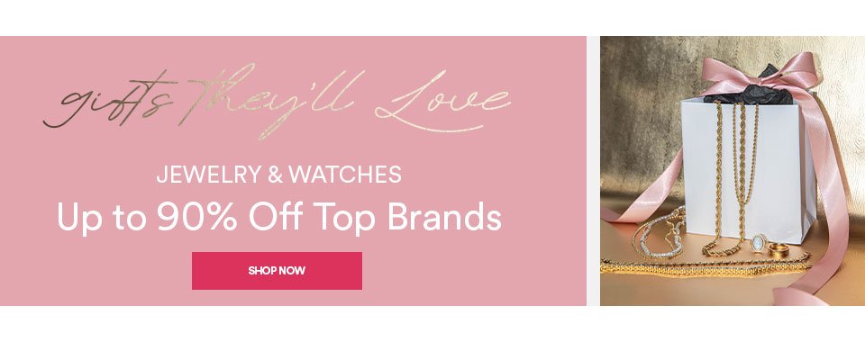 GIFTS THEY'LL LOVE - JEWELRY & WATCHES - UP TO 90% OFF TOP BRANDS - SHOP NOW >