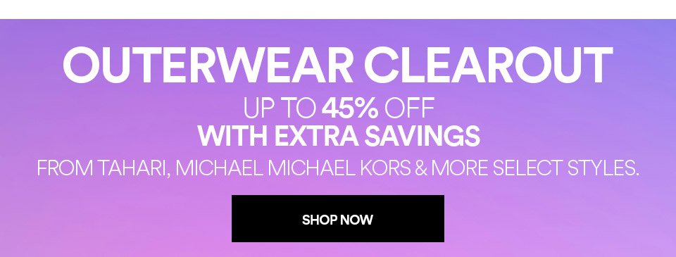 OUTERWEAR CLEAROUT - UP TO 45% OFF WITH EXTRA SAVINGS FROM TAHARI, MICHAEL MICHAEL KORS & MORE SELECT STYLES - SHOP NOW >