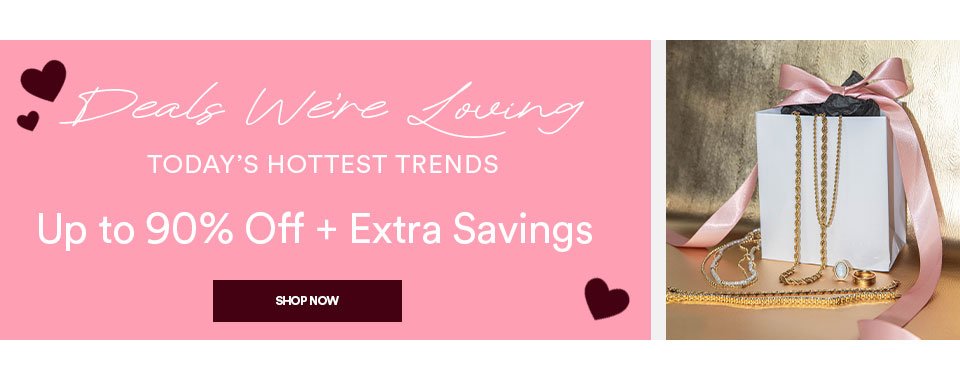 DEALS WE'RE LOVING - TODAY'S HOTTEST TRENDS - UP TO 90% OFF + EXTRA SAVINGS - SHOP ONLINE >