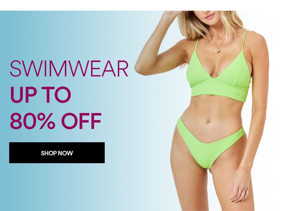 SWIMWEAR - UP TO 80% OFF - SHOP NOW >