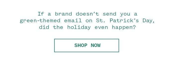 If a brand doesn't send you a green-themed email on St. Patrick's Day, did the holiday even happen? Shop Now