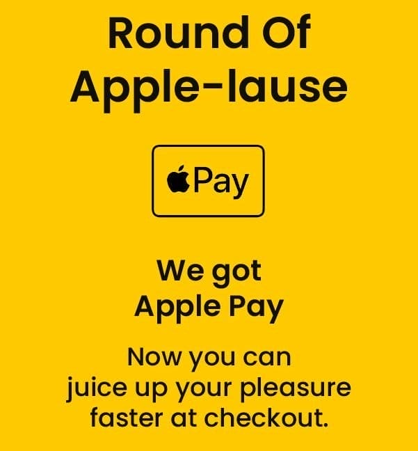 Round Of Apple-lause We got Apple Pay Now you can juice up your pleasure faster at checkout.