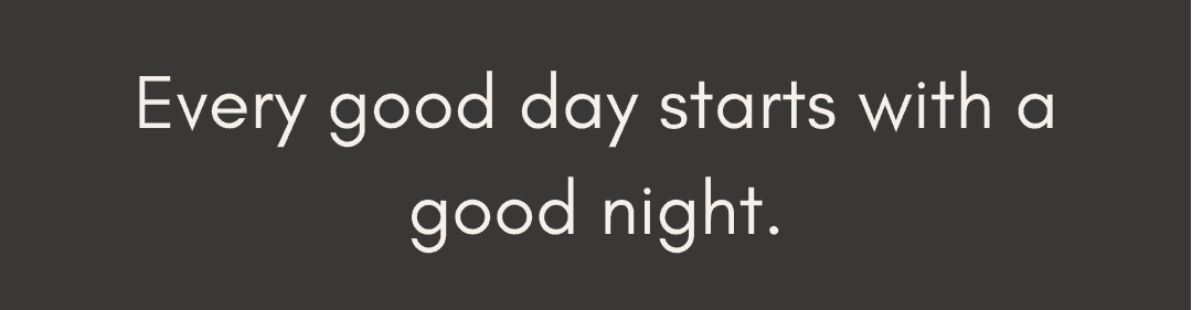 every good day starts with a good night