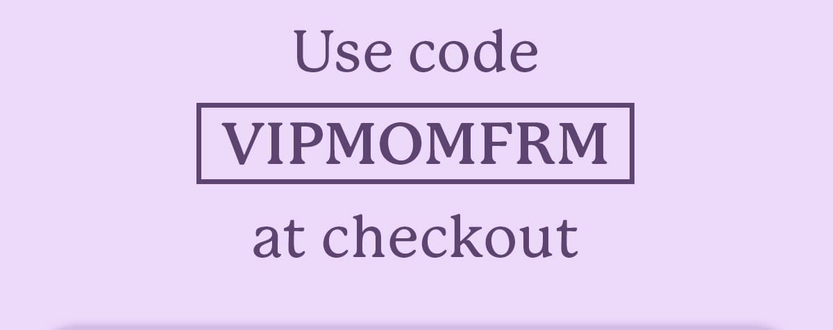 use code vipmomfrm at checkout