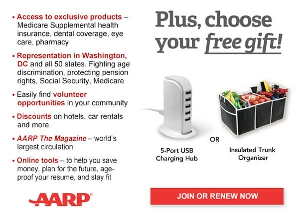 Access to exclusive products: Medicare Supplemental health insurance, dental coverage, eye care, pharmacy Representation in Washington, DC and all 50 states. Fighting age discrimination, protecting pension rights, Social Security, Medicare Easily find volunteer opportunities in your community Discounts on hotels, airlines, car rentals & more AARP The Magazine-world's largest circulation Online tools -to help you save money, plan for the future,age-proof your job, and stay fit.Plus, choose your free gift! 5-port USB charging Hub or Insulated trunk organiser JOIN OR RENEW NOW AARP