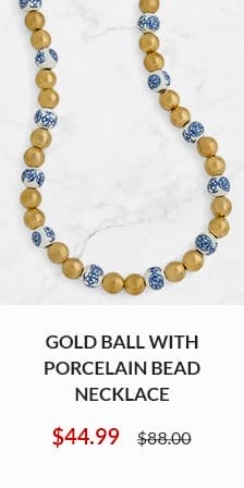 Gold Ball with Porcelain Bead Necklace NOW \\$44.99 WAS \\$88.00 - SHOP NOW