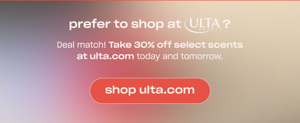 prefer to shop at Ulta Beauty? Deal match! Take 30% off select scents at ulta.com today and tomorrow. [shop ultra.com]