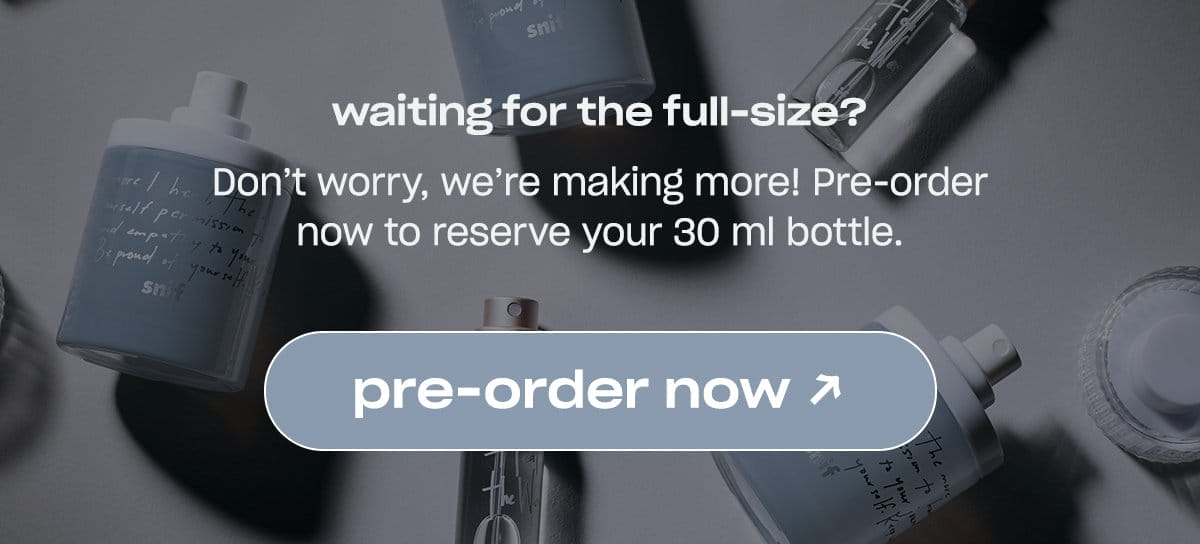 Don’t worry, we’re making more! Pre-order now to reserve your 30 ml bottle. pre-order now →