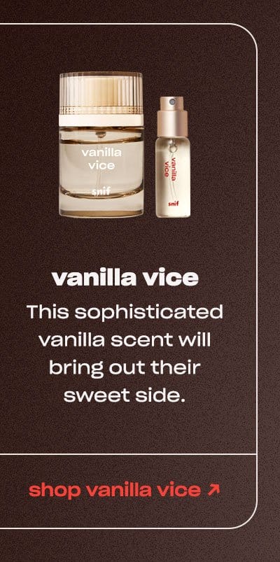 vanilla vice This sophisticated vanilla scent will bring out their sweet side. shop vanilla vice ↗