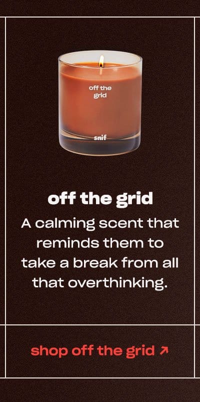 off the grid A calming scent that reminds them to take a break from all that overthinking. shop off the grid ↗