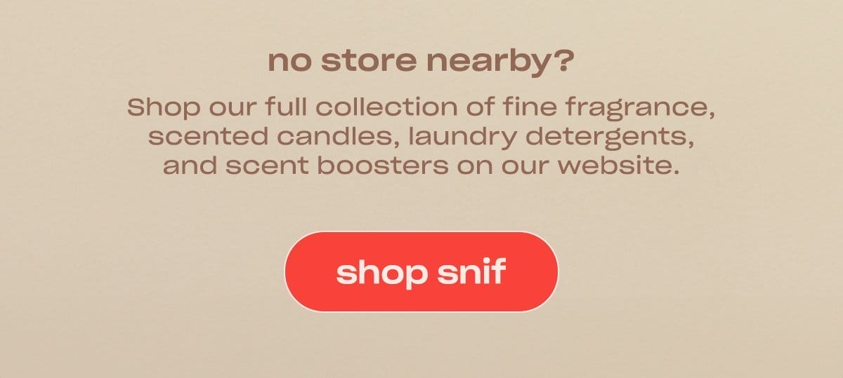 No store nearby? Shop our full collection of fine fragrance, scented candles, laundry detergents, and scent boosters on our website.