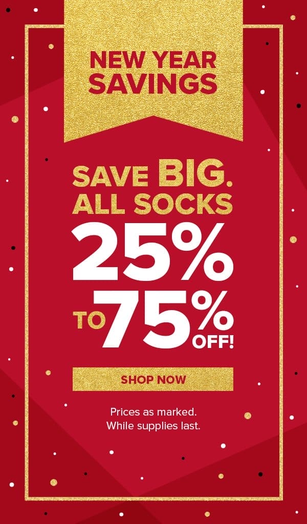 New Year Savings. Save BIG. All socks 25% to 75% off. Shop now. Prices as marked. While supplies last
