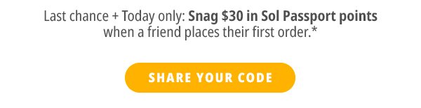 Snag \\$30 in Sol Passport points when a friend places their first order.* - SHARE YOUR CODE