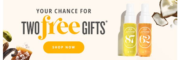 Your chance for two free gifts* - Shop Now