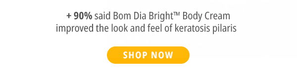 + 90% said Bom Die Bright Body Cream improved the look and feel of keratosis pillars - Shop Now