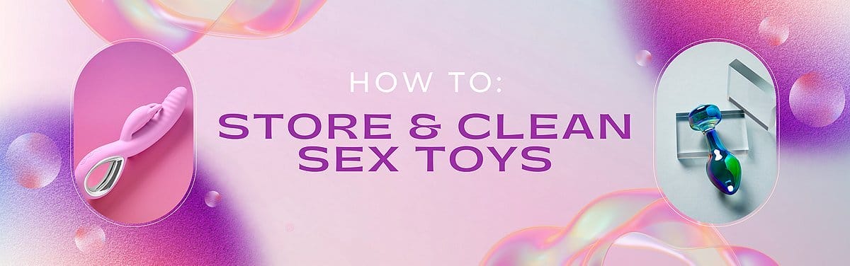 Sex Toy Storage and Cleaning Guide