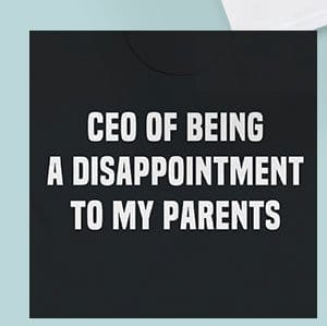 CEO of Being a Disappointment to My Parents T Shirt