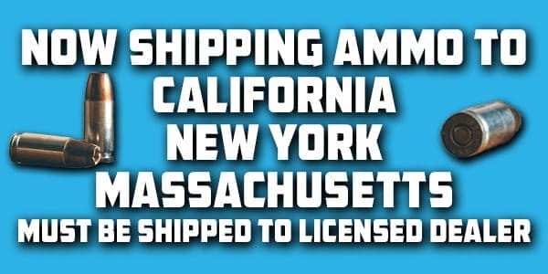 Now Shipping Ammo To California, New York, Massachusetts (Must Be Shipped To Licensed Dealer)