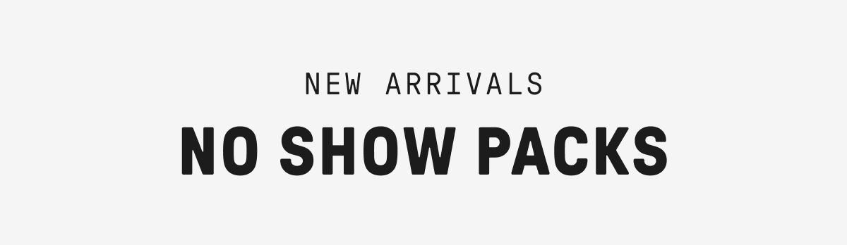 New Arrivals - No Show Packs