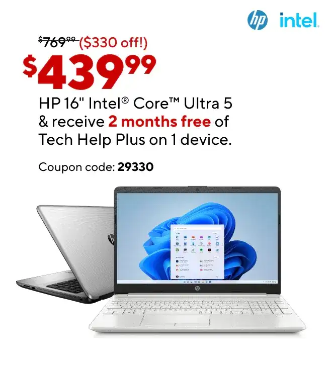 HP 16" Intel Core Ultra 5 (Show price point: Reg. \\$769.99 Ad: 439.99) Laptop Free 2 months of Tech Help Plus on 1 device. \\$20 value for FREE. Coupon Code: 29330