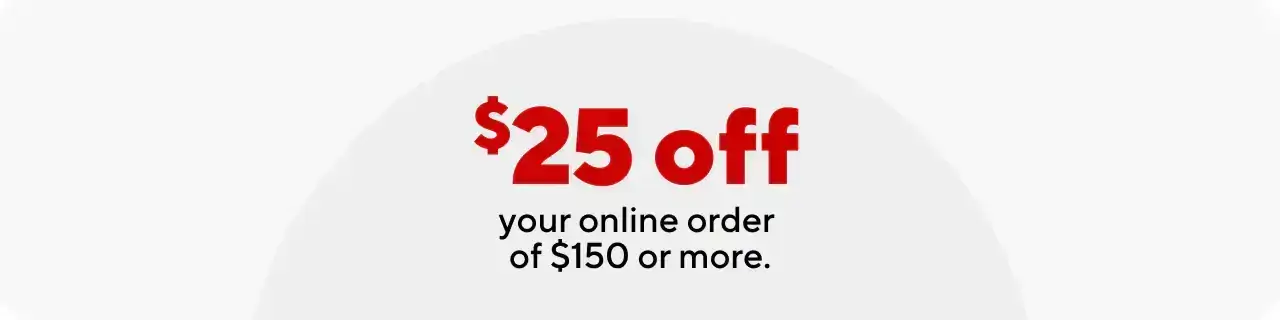 Just for you \\$25 off your order of \\$150 or more.