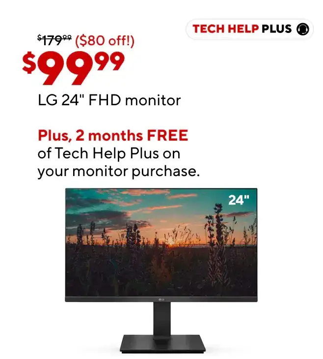 LG 24" FHD Monitor (Reg price: \\$179.99 ad price \\$99.99) (Bullets: Space efficient 24" FHD screen size, Tilt, swivel, and rotate with adjustable stand, AMD FreeSync for smooth gaming)Free 2 months of Tech Help Plus on 1 device. \\$20 value for FREE. Co