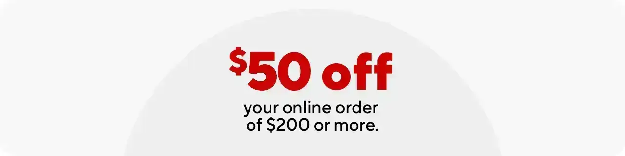 \\$50 off your online order of \\$200 or more.