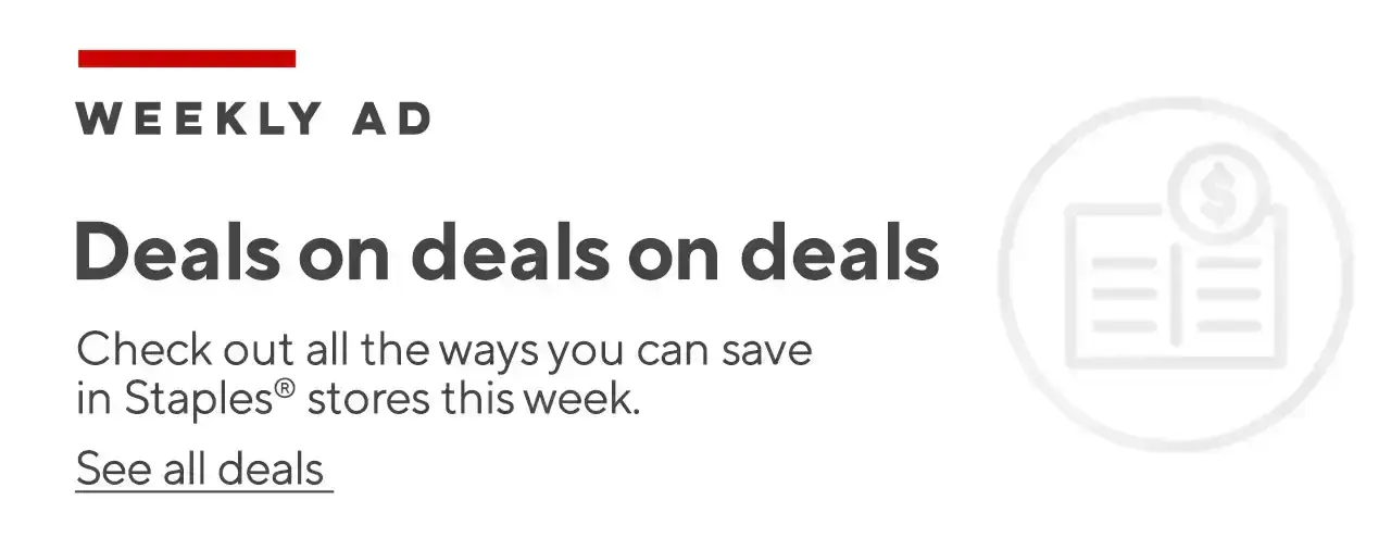 Weekly Ad Deals on deals on deals Check out all the ways you can save in Staples® stores this week. See all deals
