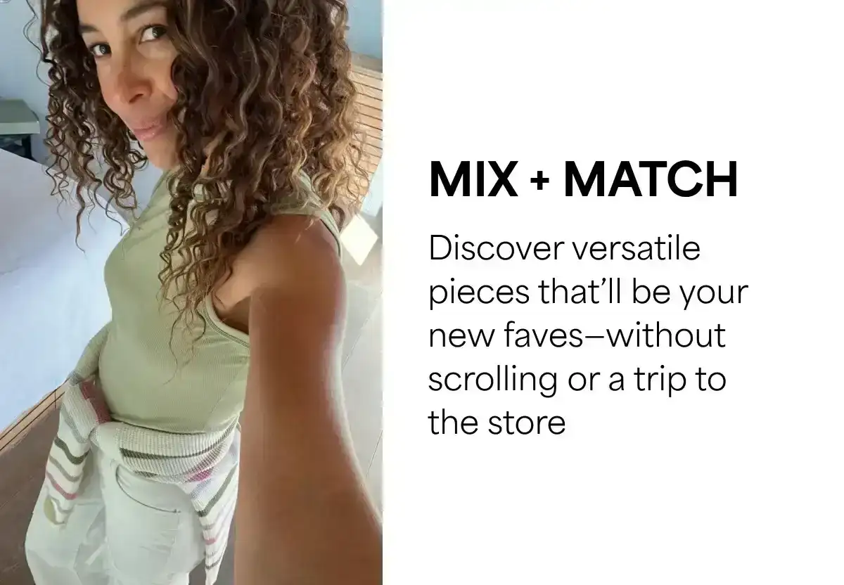 Mix + match: Discover versatile pieces that’ll be your new faves—without scrolling or a trip to the store