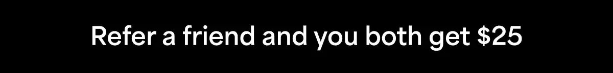 Refer a friend and you both\xa0get\xa0\\$25