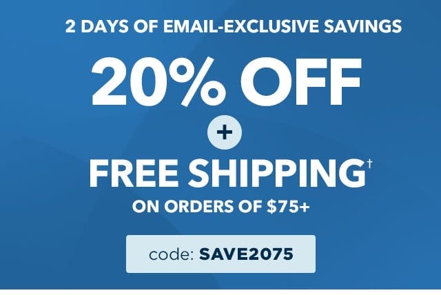 20% off your order, plus Free Shipping on orders of \\$75 or more with code SAVE2075. Shop now.