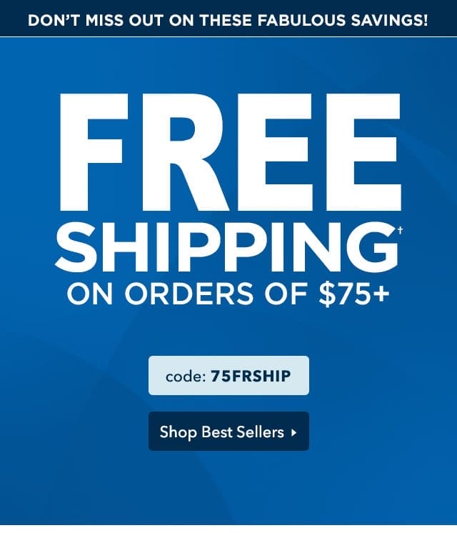 Free Shipping on orders of \\$75 or more with code 75FRSHIP. Shop Best Sellers