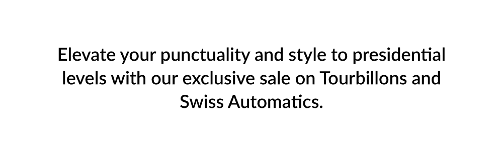 Elevate your punctuality and style to presidential levels with our exclusive sale on Tourbillons and Swiss Automatics