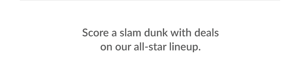 Score a slam dunk with deals on our all-star lineup