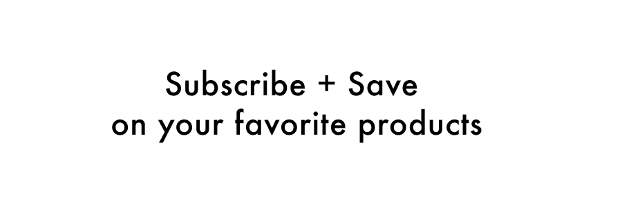 Subscribe + Save on your favorite products