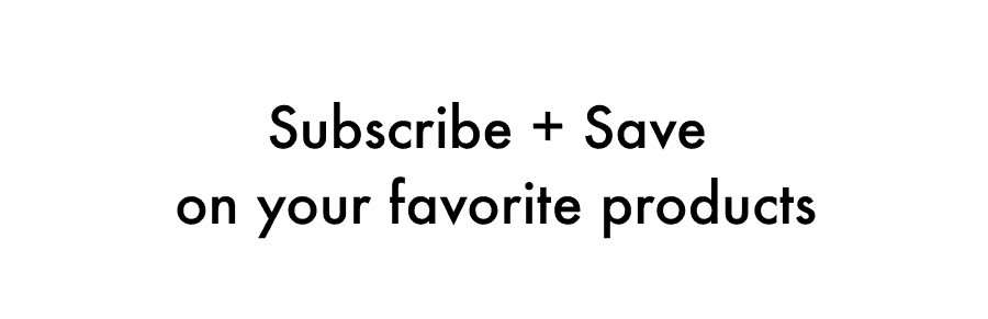 Subscribe + Save on your favorite products