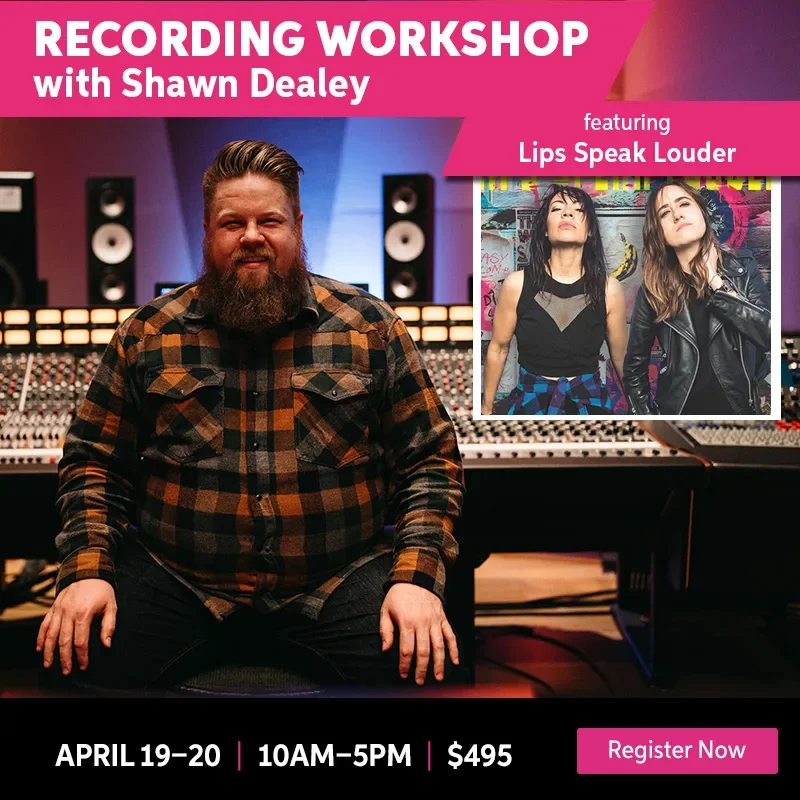 Recording Workshop with Shawn Dealey. Featuring Lips Speak Louder. April 19-20. 10AM-5PM. \\$495. Register Now.