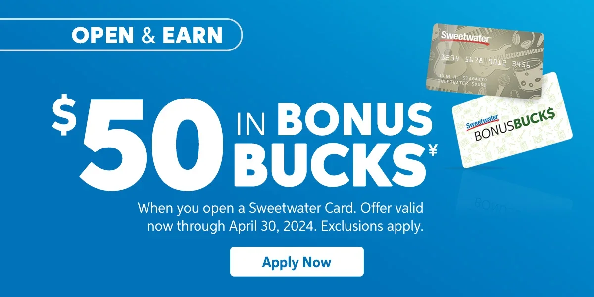Open & Earn \\$50 in Bonus Bucks when you open a Sweetwater Card. Offer valid now through April 30, 2024. Exclusions apply. Apply now.