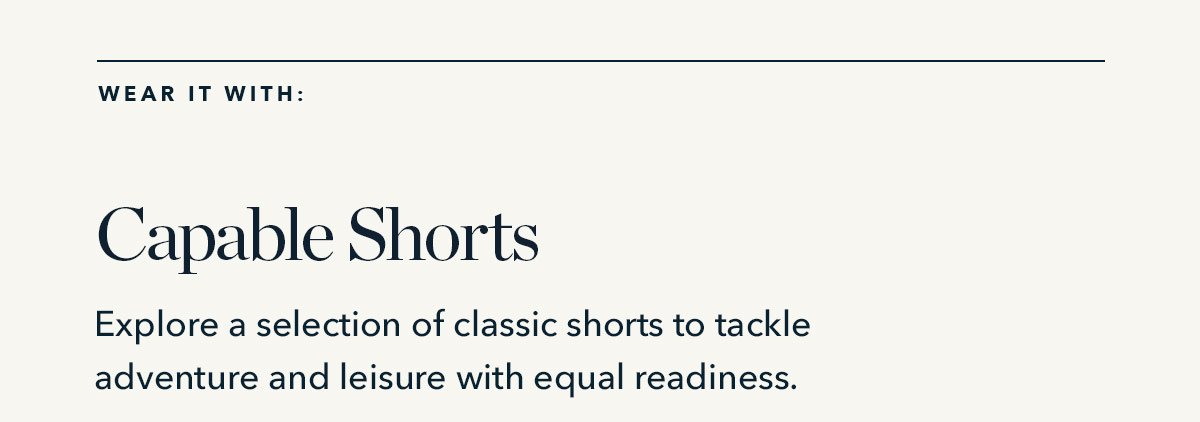 Wear it With: Capable Shorts: Explore a selection of classic shorts to tackle adventure and leisure with equal readiness.