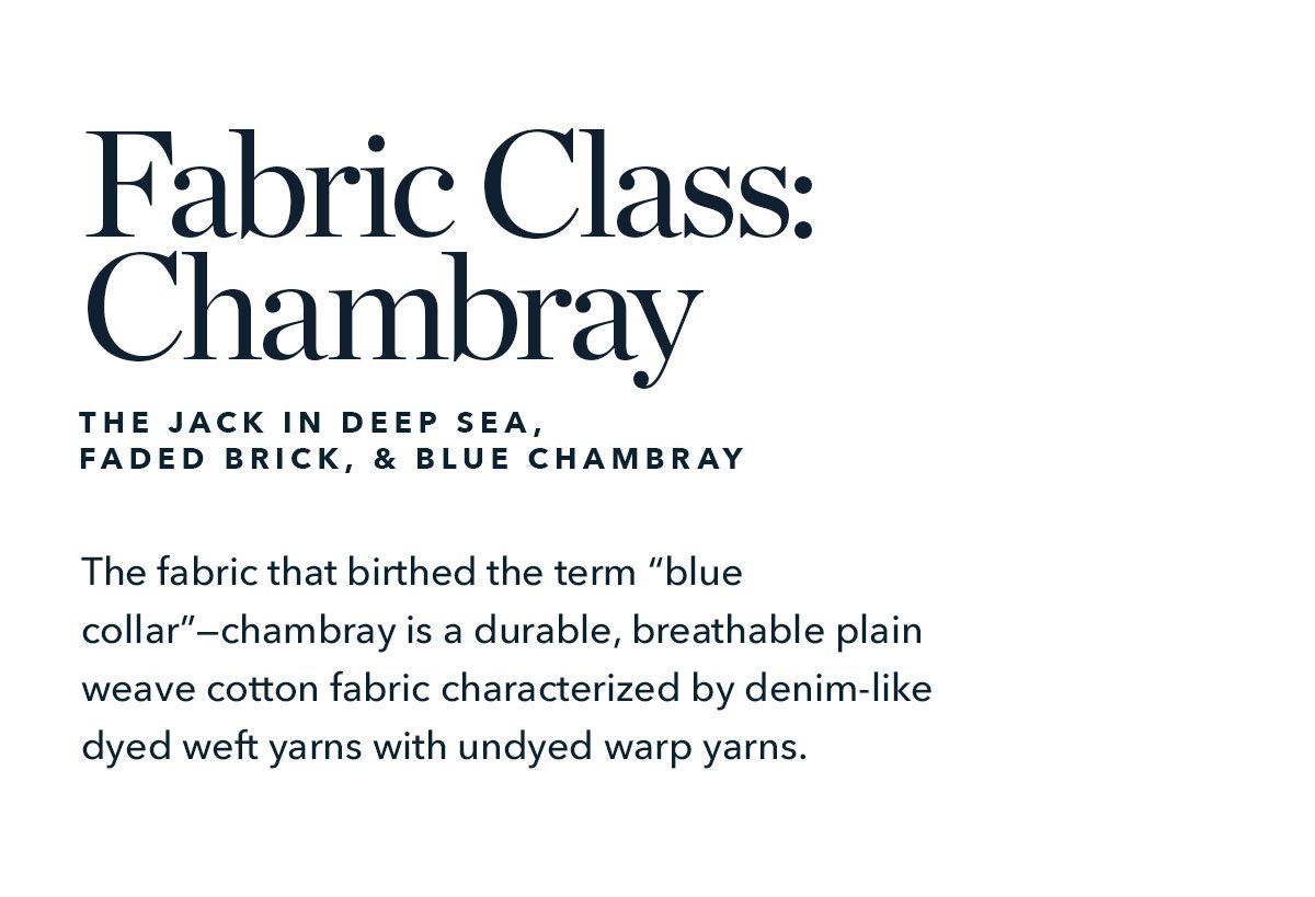 A fast favorite amongst the American workforce in the early 20th century—so much so that it birthed the term “blue collar”— chambray is a durable, breathable plain weave cotton fabric characterized by denim-like dyed weft yarns with undyed warp yarns.