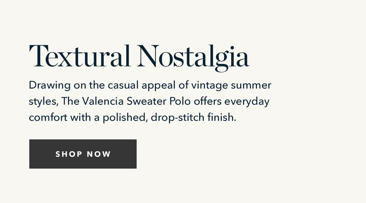 Textural Nostalgia: Drawing on the casual appeal of vintage summer styles, The Valencia Polo offers everyday comfort with a polished, drop-stitch finish.