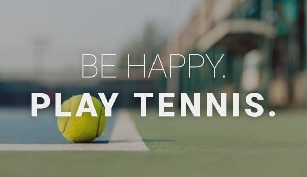 BE HAPPY. PLAY TENNIS