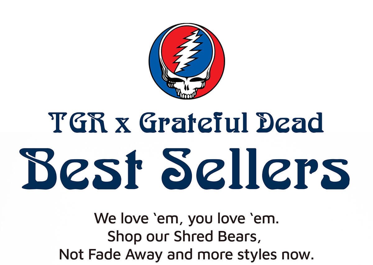 TGR x Grateful Dead Best Sellers. We love ‘em, you love ‘em. Shop our Shred Bears, Not Fade Away and more styles now.
