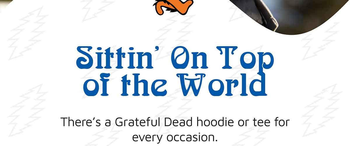 Sittin’ On Top of the World. There’s a Grateful Dead hoodie or tee for every occasion.