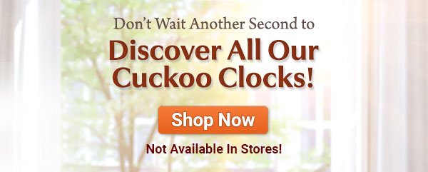 Don't Wait Another Second to Discover All Our Cuckoo Clocks! Shop Now - Not Available In Stores!