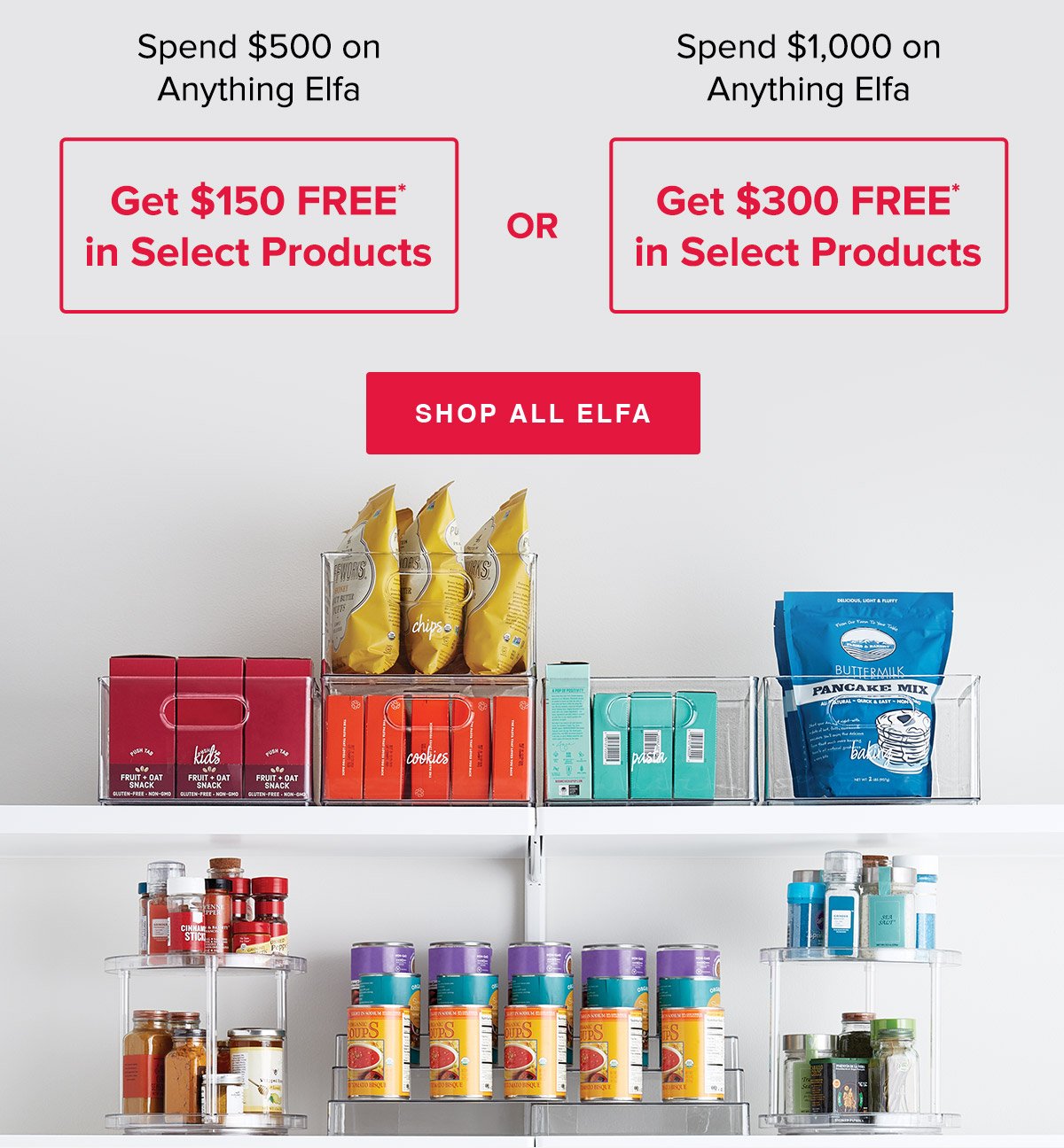 Spend \\$500 on Anything Elfa, Get \\$150 FREE* in Select Products OR Spend \\$1,000 on Anything Elfa, Get \\$300 FREE* in Select Products • Shop All Elfa